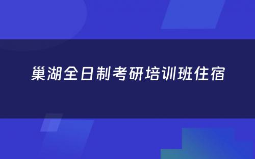 巢湖全日制考研培训班住宿