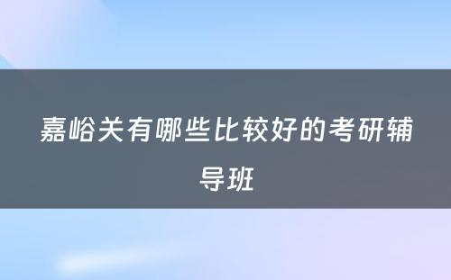 嘉峪关有哪些比较好的考研辅导班