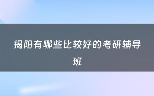 揭阳有哪些比较好的考研辅导班