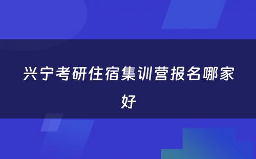 兴宁考研住宿集训营报名哪家好