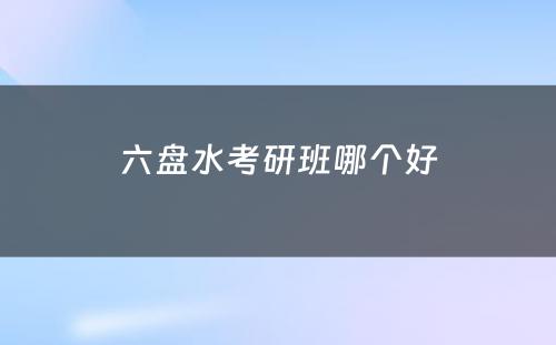 六盘水考研班哪个好