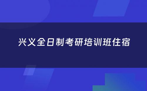 兴义全日制考研培训班住宿