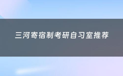 三河寄宿制考研自习室推荐