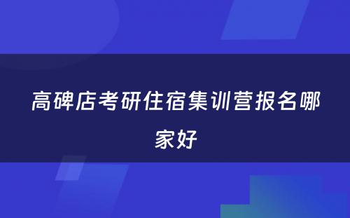 高碑店考研住宿集训营报名哪家好