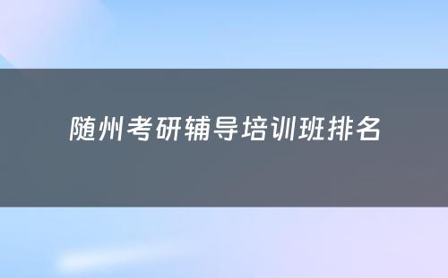 随州考研辅导培训班排名