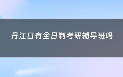 丹江口有全日制考研辅导班吗