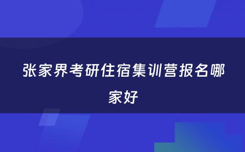 张家界考研住宿集训营报名哪家好