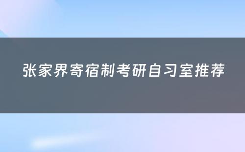 张家界寄宿制考研自习室推荐