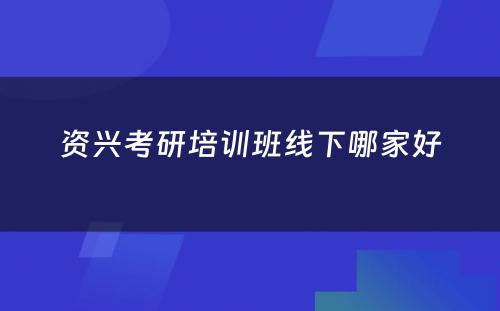 资兴考研培训班线下哪家好