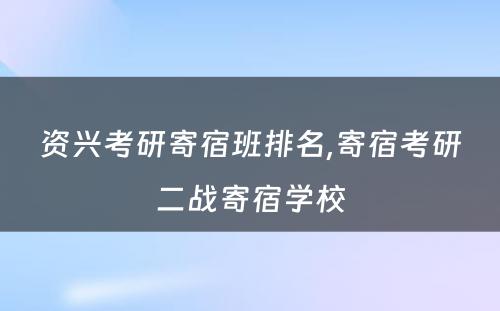 资兴考研寄宿班排名,寄宿考研二战寄宿学校