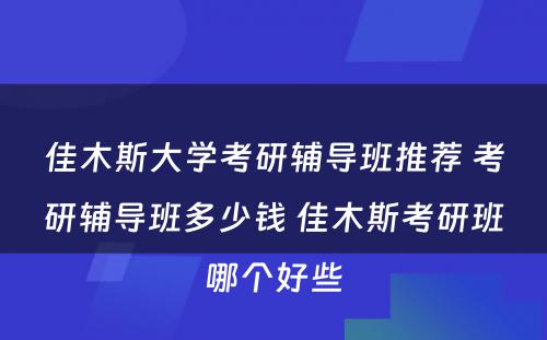 佳木斯大学考研辅导班推荐 考研辅导班多少钱 佳木斯考研班哪个好些