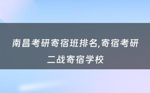 南昌考研寄宿班排名,寄宿考研二战寄宿学校