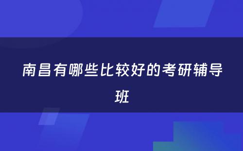 南昌有哪些比较好的考研辅导班