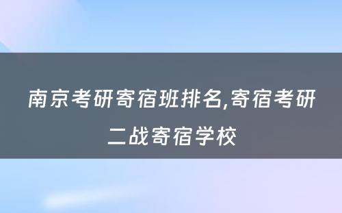 南京考研寄宿班排名,寄宿考研二战寄宿学校