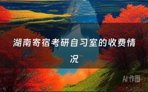 湖南寄宿考研自习室的收费情况