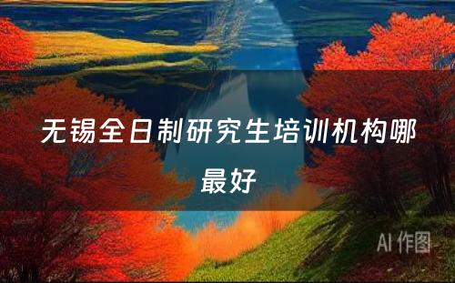 无锡全日制研究生培训机构哪最好