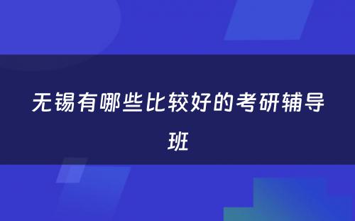 无锡有哪些比较好的考研辅导班