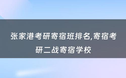 张家港考研寄宿班排名,寄宿考研二战寄宿学校