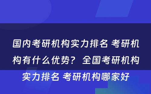 国内考研机构实力排名 考研机构有什么优势？ 全国考研机构实力排名 考研机构哪家好