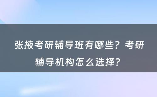 张掖考研辅导班有哪些？考研辅导机构怎么选择? 