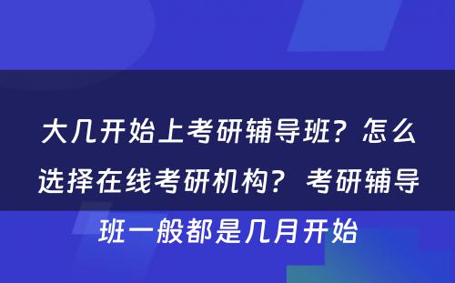 大几开始上考研辅导班？怎么选择在线考研机构？ 考研辅导班一般都是几月开始