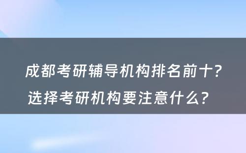 成都考研辅导机构排名前十？选择考研机构要注意什么？ 