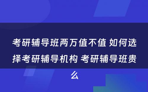 考研辅导班两万值不值 如何选择考研辅导机构 考研辅导班贵么