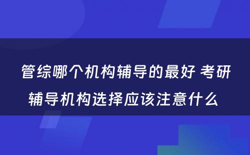 管综哪个机构辅导的最好 考研辅导机构选择应该注意什么 