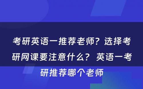 考研英语一推荐老师？选择考研网课要注意什么？ 英语一考研推荐哪个老师