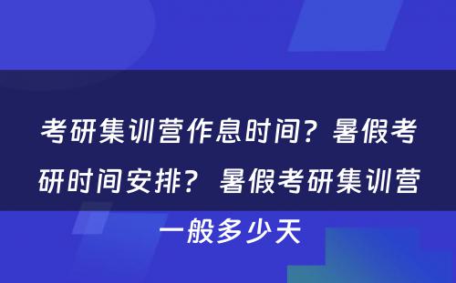 考研集训营作息时间？暑假考研时间安排？ 暑假考研集训营一般多少天