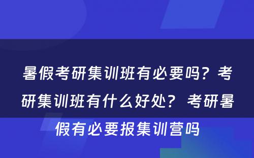 暑假考研集训班有必要吗？考研集训班有什么好处？ 考研暑假有必要报集训营吗