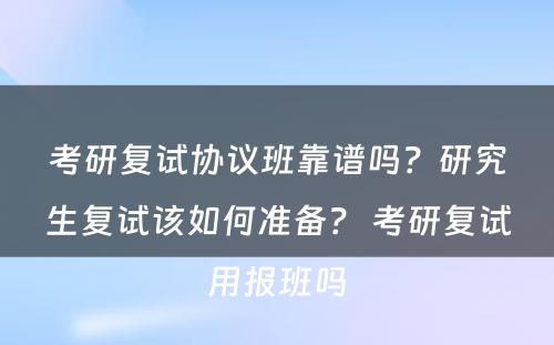 考研复试协议班靠谱吗？研究生复试该如何准备？ 考研复试用报班吗