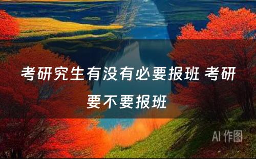 考研究生有没有必要报班 考研要不要报班 