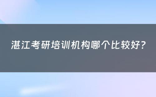 湛江考研培训机构哪个比较好？