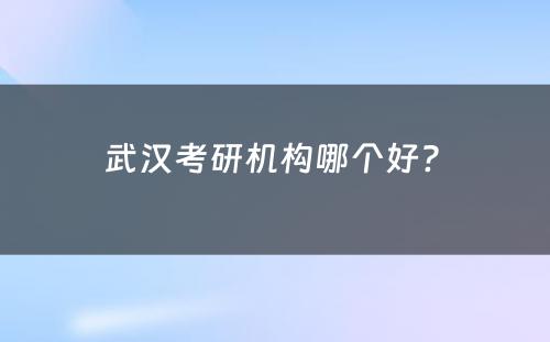 武汉考研机构哪个好? 