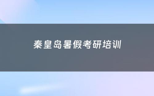 秦皇岛暑假考研培训